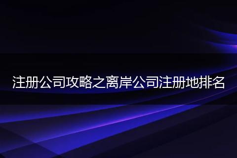 注册公司攻略之离岸公司注册地排名