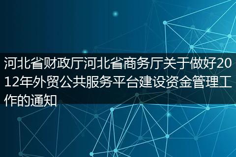 河北省财政厅河北省商务厅关于做好2012年外贸公共服务平台建设资金管理工作的通知