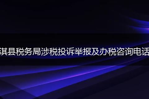 淇县税务局涉税投诉举报及办税咨询电话