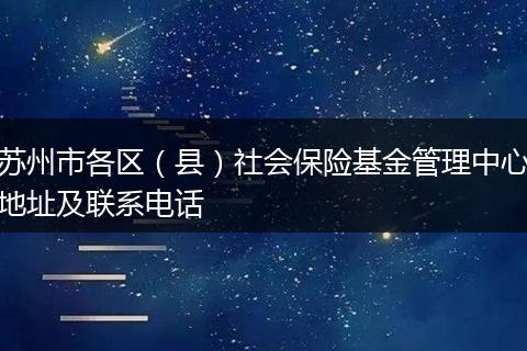 苏州市各区（县）社会保险基金管理中心地址及联系电话