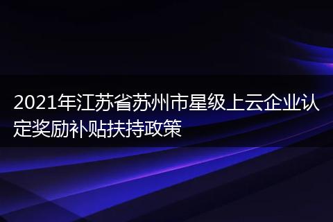 2021年江苏省苏州市星级上云企业认定奖励补贴扶持政策
