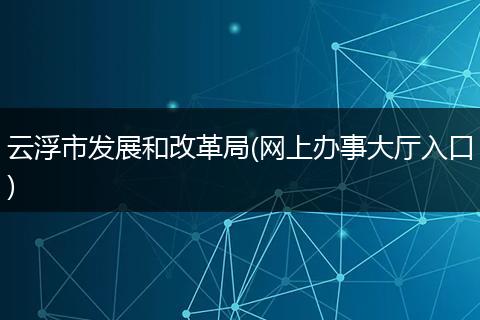 云浮市发展和改革局(网上办事大厅入口)
