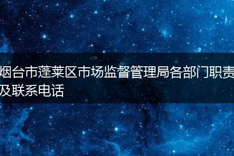 烟台市蓬莱区市场监督管理局各部门职责及联系电话