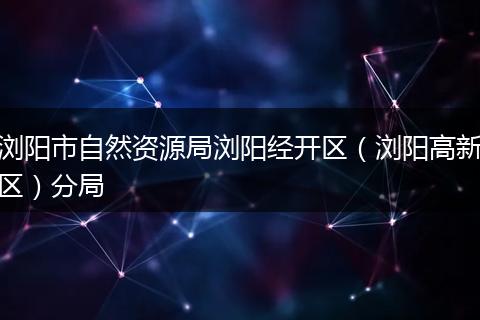 浏阳市自然资源局浏阳经开区（浏阳高新区）分局
