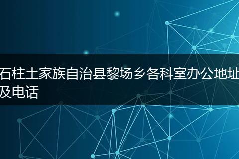 石柱土家族自治县黎场乡各科室办公地址及电话