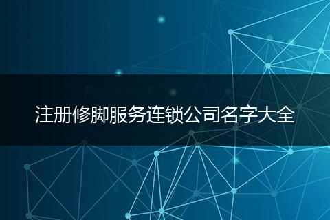 注册修脚服务连锁公司名字大全