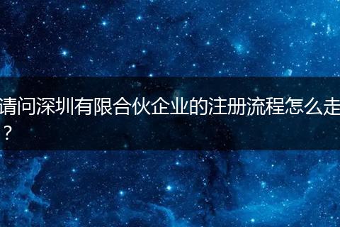 请问深圳有限合伙企业的注册流程怎么走？