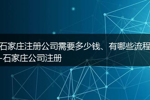 石家庄注册公司需要多少钱、有哪些流程-石家庄公司注册