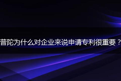 普陀为什么对企业来说申请专利很重要？