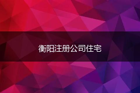 衡阳注册公司住宅