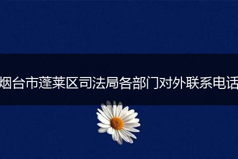 烟台市蓬莱区司法局各部门对外联系电话