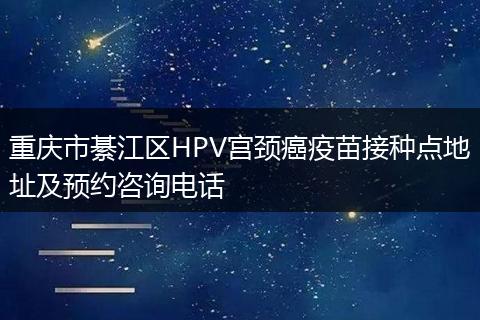 重庆市綦江区HPV宫颈癌疫苗接种点地址及预约咨询电话