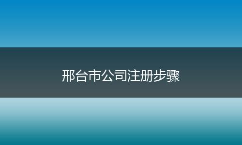 邢台市公司注册步骤