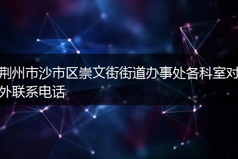荆州市沙市区崇文街街道办事处各科室对外联系电话