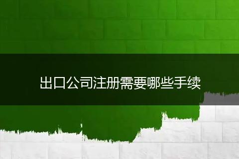 出口公司注册需要哪些手续