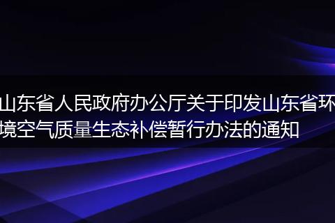 山东省人民政府办公厅关于印发山东省环境空气质量生态补偿暂行办法的通知