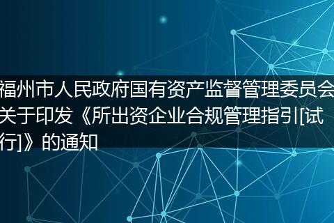 福州市人民政府国有资产监督管理委员会关于印发《所出资企业合规管理指引[试行]》的通知