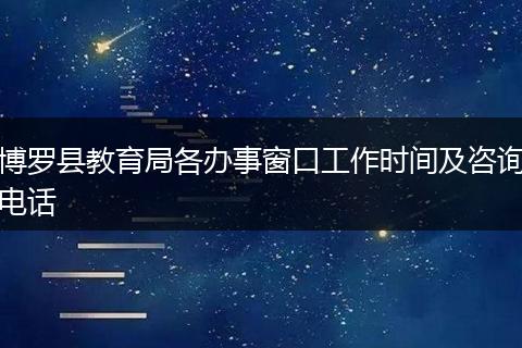 博罗县教育局各办事窗口工作时间及咨询电话