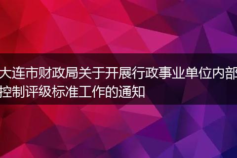 大连市财政局关于开展行政事业单位内部控制评级标准工作的通知