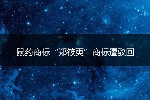 鼠药商标“郑筱萸”商标遭驳回
