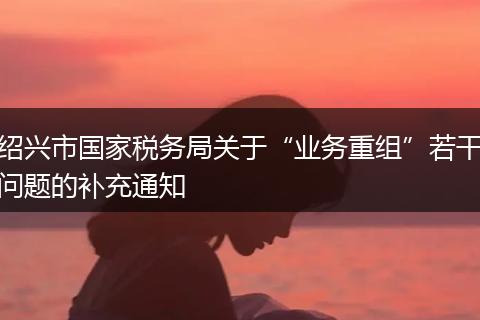 绍兴市国家税务局关于“业务重组”若干问题的补充通知