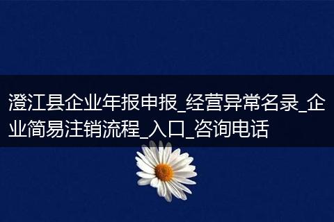 澄江县企业年报申报_经营异常名录_企业简易注销流程_入口_咨询电话