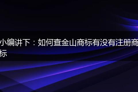 小编讲下：如何查金山商标有没有注册商标