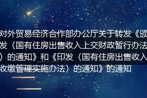 对外贸易经济合作部办公厅关于转发《颁发〈国有住房出售收入上交财政暂行办法〉的通知》和《印发〈国有住房出售收入收缴管理实施办法〉的通知》的通知