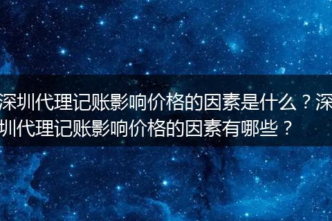 深圳代理记账影响价格的因素是什么？深圳代理记账影响价格的因素有哪些？