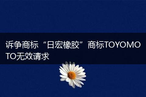 诉争商标“日宏橡胶”商标TOYOMOTO无效请求