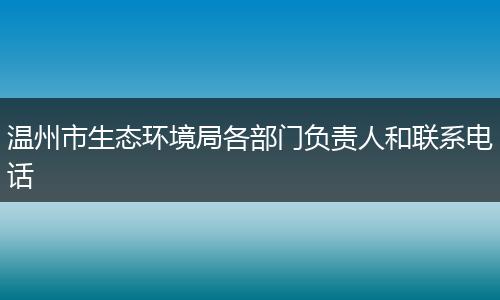 温州市生态环境局各部门负责人和联系电话