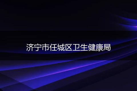 济宁市任城区卫生健康局