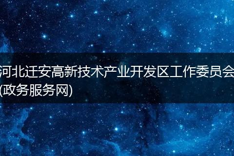 河北迁安高新技术产业开发区工作委员会(政务服务网)
