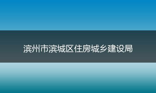 滨州市滨城区住房城乡建设局