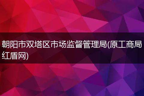 朝阳市双塔区市场监督管理局(原工商局红盾网)