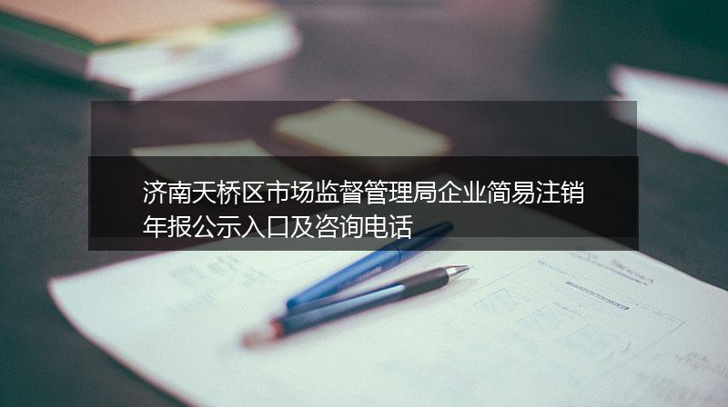济南天桥区市场监督管理局企业简易注销年报公示入口及咨询电话
