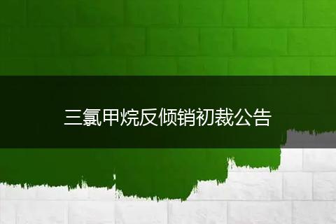 三氯甲烷反倾销初裁公告