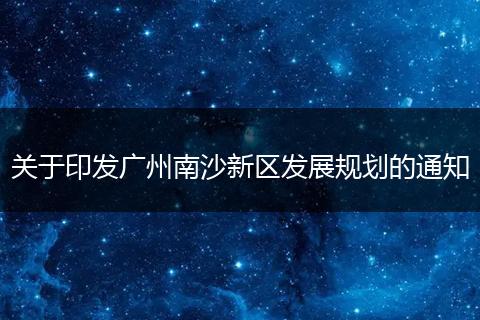 关于印发广州南沙新区发展规划的通知