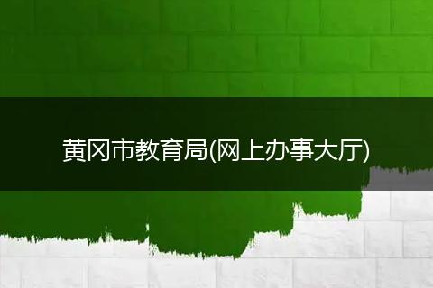 黄冈市教育局(网上办事大厅)