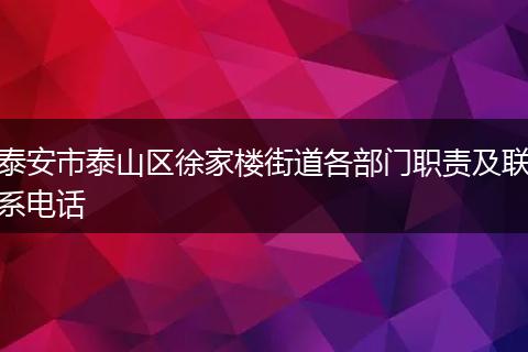 泰安市泰山区徐家楼街道各部门职责及联系电话