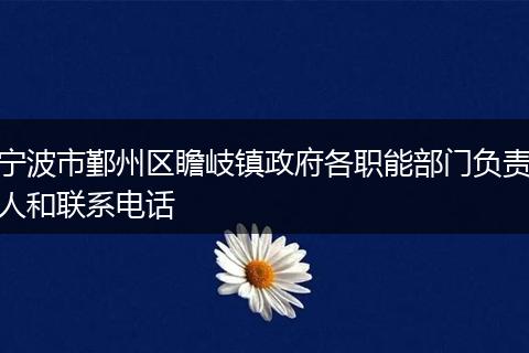 宁波市鄞州区瞻岐镇政府各职能部门负责人和联系电话