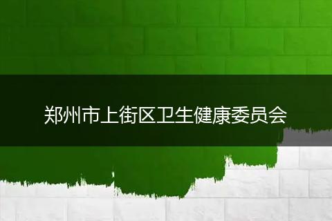 郑州市上街区卫生健康委员会