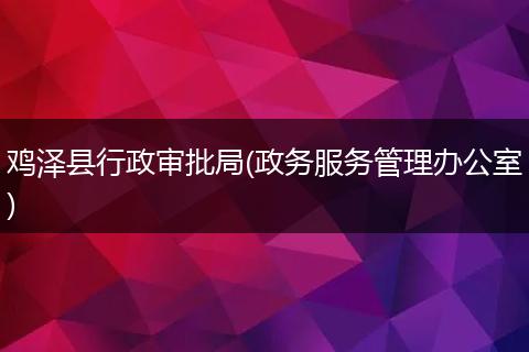 鸡泽县行政审批局(政务服务管理办公室)