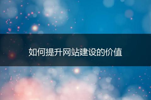 如何提升网站建设的价值
