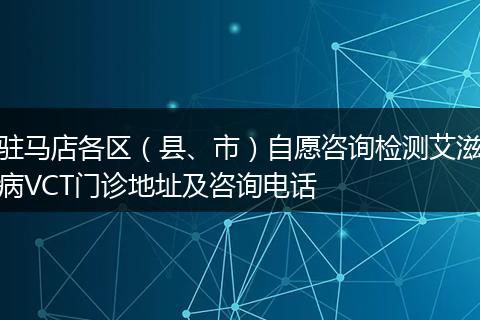 驻马店各区(县、市)自愿咨询检测艾滋病VCT门诊地址及咨询电话