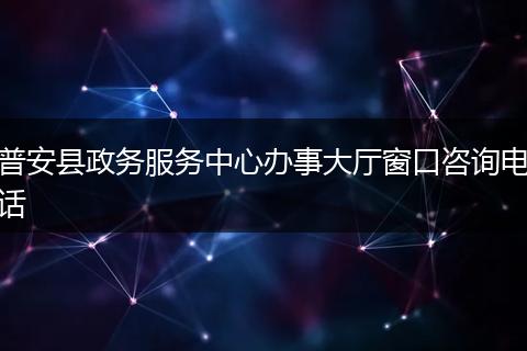 普安县政务服务中心办事大厅窗口咨询电话