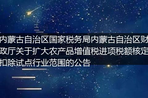 内蒙古自治区国家税务局内蒙古自治区财政厅关于扩大农产品增值税进项税额核定扣除试点行业范围的公告