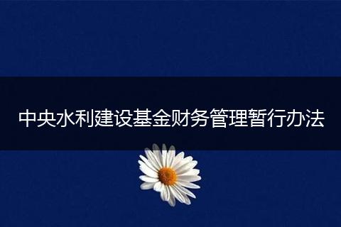 中央水利建设基金财务管理暂行办法
