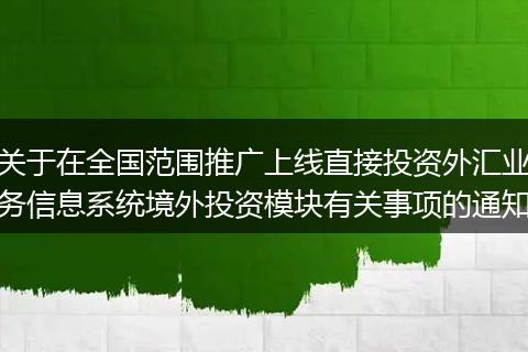 关于在全国范围推广上线直接投资外汇业务信息系统境外投资模块有关事项的通知