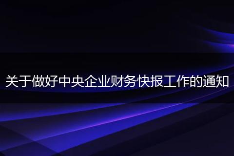 关于做好中央企业财务快报工作的通知